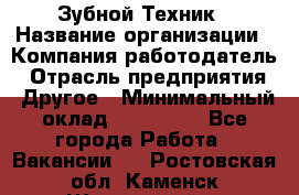 Зубной Техник › Название организации ­ Компания-работодатель › Отрасль предприятия ­ Другое › Минимальный оклад ­ 100 000 - Все города Работа » Вакансии   . Ростовская обл.,Каменск-Шахтинский г.